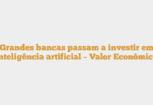 Grandes bancas passam a investir em inteligência artificial – Valor Econômico Grandes bancas passam a investir em inteligência artificial – Valor Econômico