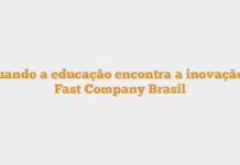 Quando a educação encontra a inovação – Fast Company Brasil Quando a educação encontra a inovação – Fast Company Brasil