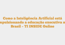 Como a Inteligência Artificial está impulsionando a educação executiva no Brasil – TI INSIDE Online Como a Inteligência Artificial está impulsionando a educação executiva no Brasil – TI INSIDE Online