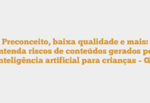Preconceito, baixa qualidade e mais: entenda riscos de conteúdos gerados por inteligência artificial para crianças – G1 Preconceito, baixa qualidade e mais: entenda riscos de conteúdos gerados por inteligência artificial para crianças – G1