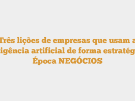 Três lições de empresas que usam a inteligência artificial de forma estratégica – Época NEGÓCIOS