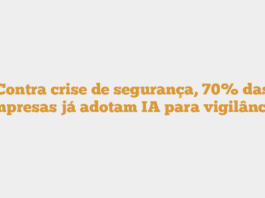 Contra crise de segurança, 70% das empresas já adotam IA para vigilância