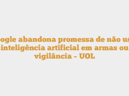 Google abandona promessa de não usar inteligência artificial em armas ou vigilância – UOL