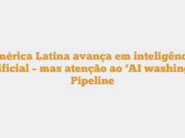 América Latina avança em inteligência artificial – mas atenção ao ‘AI washing’ – Pipeline