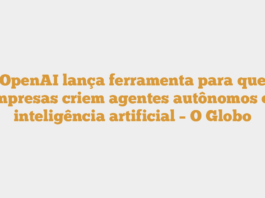 OpenAI lança ferramenta para que empresas criem agentes autônomos de inteligência artificial – O Globo