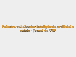 Palestra vai abordar inteligência artificial e saúde – Jornal da USP