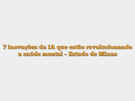 7 inovações da IA que estão revolucionando a saúde mental – Estado de Minas