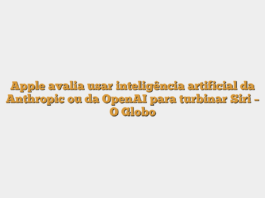 Apple avalia usar inteligência artificial da Anthropic ou da OpenAI para turbinar Siri – O Globo
