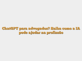 ChatGPT para advogados? Saiba como a IA pode ajudar na profissão
