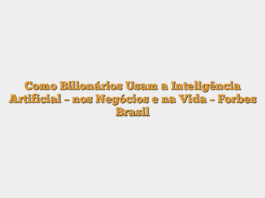 Como Bilionários Usam a Inteligência Artificial – nos Negócios e na Vida – Forbes Brasil