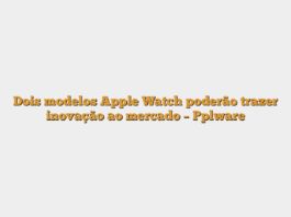 Dois modelos Apple Watch poderão trazer inovação ao mercado – Pplware