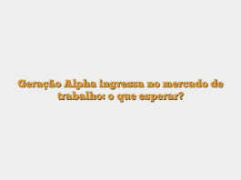 Geração Alpha ingressa no mercado de trabalho: o que esperar?