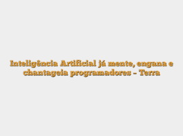 Inteligência Artificial já mente, engana e chantageia programadores – Terra