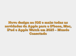 Novo design no iOS e mais: todas as novidades da Apple para o iPhone, Mac, iPad e Apple Watch em 2025 – Mundo Conectado