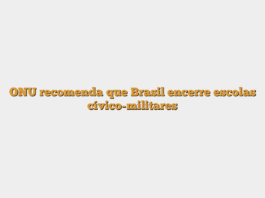 ONU recomenda que Brasil encerre escolas cívico-militares