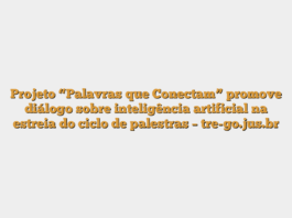 Projeto “Palavras que Conectam” promove diálogo sobre inteligência artificial na estreia do ciclo de palestras – tre-go.jus.br
