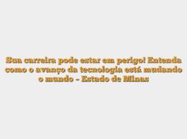 Sua carreira pode estar em perigo! Entenda como o avanço da tecnologia está mudando o mundo – Estado de Minas
