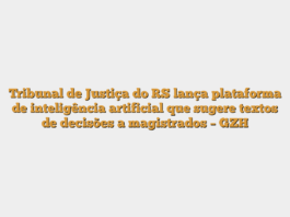 Tribunal de Justiça do RS lança plataforma de inteligência artificial que sugere textos de decisões a magistrados – GZH