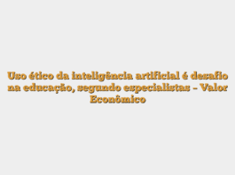Uso ético da inteligência artificial é desafio na educação, segundo especialistas – Valor Econômico