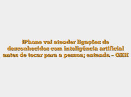 iPhone vai atender ligações de desconhecidos com inteligência artificial antes de tocar para a pessoa; entenda – GZH