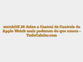 watchOS 26 deixa a Central de Controle do Apple Watch mais poderosa do que nunca – TudoCelular.com