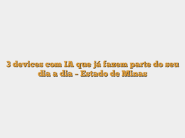 3 devices com IA que já fazem parte do seu dia a dia – Estado de Minas