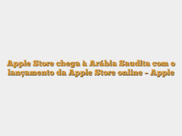 Apple Store chega à Arábia Saudita com o lançamento da Apple Store online – Apple