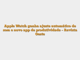 Apple Watch ganha ajuste automático de som e novo app de produtividade – Revista Oeste
