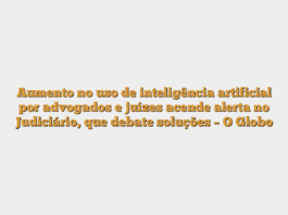 Aumento no uso de inteligência artificial por advogados e juízes acende alerta no Judiciário, que debate soluções – O Globo