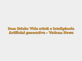 Dom Oriolo: Vida cristã e Inteligência Artificial generativa – Vatican News