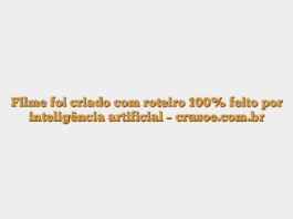 Filme foi criado com roteiro 100% feito por inteligência artificial – crusoe.com.br