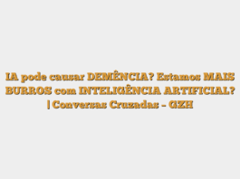IA pode causar DEMÊNCIA? Estamos MAIS BURROS com INTELIGÊNCIA ARTIFICIAL? | Conversas Cruzadas – GZH