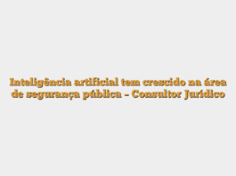 Inteligência artificial tem crescido na área de segurança pública – Consultor Jurídico