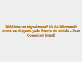 Médicos ou algoritmos? IA da Microsoft entra na disputa pelo futuro da saúde – Fast Company Brasil
