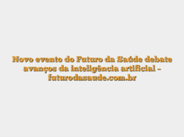 Novo evento do Futuro da Saúde debate avanços da inteligência artificial – futurodasaude.com.br
