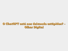 O ChatGPT está nos deixando estúpidos? – Olhar Digital