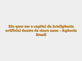 Rio quer ser a capital da inteligência artificial dentro de cinco anos – Agência Brasil
