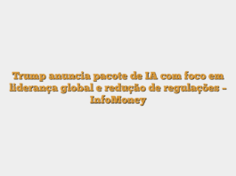 Trump anuncia pacote de IA com foco em liderança global e redução de regulações – InfoMoney