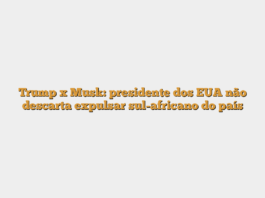 Trump x Musk: presidente dos EUA não descarta expulsar sul-africano do país