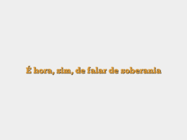 É hora, sim, de falar de soberania