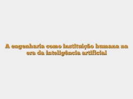 A engenharia como instituição humana na era da inteligência artificial