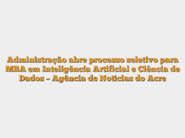 Administração abre processo seletivo para MBA em Inteligência Artificial e Ciência de Dados – Agência de Notícias do Acre