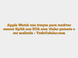 Apple Watch usa truque para reativar sensor SpO2 nos EUA sem violar patente e ser multada – TudoCelular.com