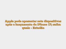 Apple pode aposentar sete dispositivos após o lançamento do iPhone 17; saiba quais – Estadão