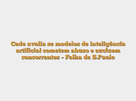Cade avalia se modelos de inteligência artificial cometem abuso e excluem concorrentes – Folha de S.Paulo