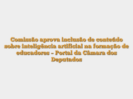 Comissão aprova inclusão de conteúdo sobre inteligência artificial na formação de educadores – Portal da Câmara dos Deputados