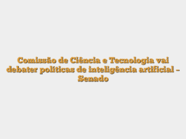 Comissão de Ciência e Tecnologia vai debater políticas de inteligência artificial – Senado
