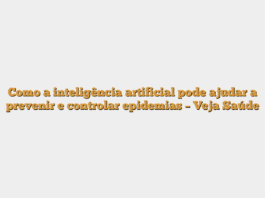 Como a inteligência artificial pode ajudar a prevenir e controlar epidemias – Veja Saúde