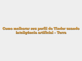 Como melhorar seu perfil do Tinder usando inteligência artificial – Terra