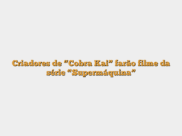 Criadores de “Cobra Kai” farão filme da série “Supermáquina”